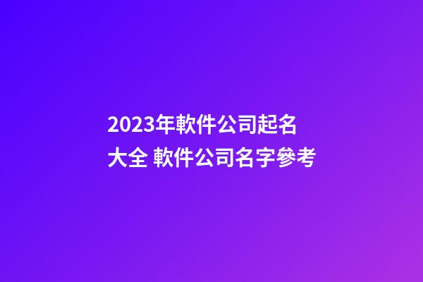 2023年軟件公司起名大全 軟件公司名字參考-第1張-公司起名-玄機派